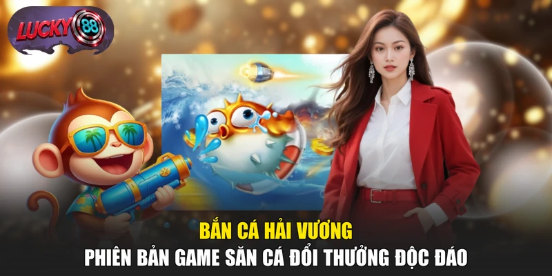 Bắn Cá Hải Vương - Phiên Bản Game Săn Cá Đổi Thưởng Độc Đáo