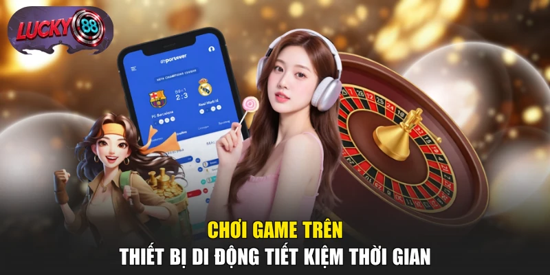 Chơi game trên thiết bị di động tiết kiệm thời gian