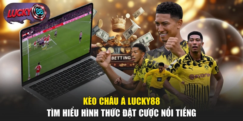 Kèo Châu Á LUCKY88 - Tìm Hiểu Hình Thức Đặt Cược Nổi Tiếng