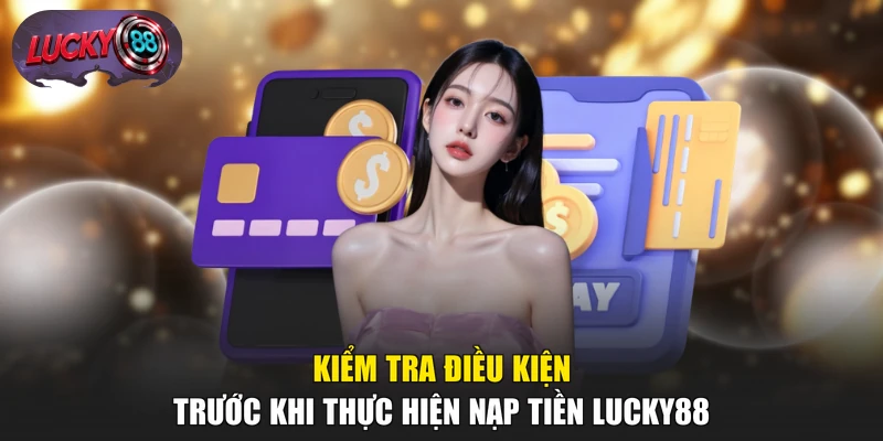 Kiểm tra điều kiện trước khi thực hiện nạp tiền LUCKY88