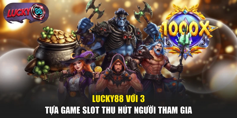 LUCKY88 với 3 tựa game slot thu hút người tham gia