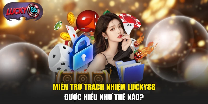 Miễn trừ trách nhiệm LUCKY88 được hiểu như thế nào?
