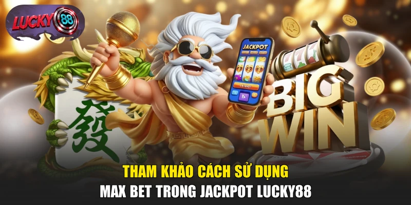 Tham khảo cách sử dụng Max Bet trong Jackpot LUCKY88