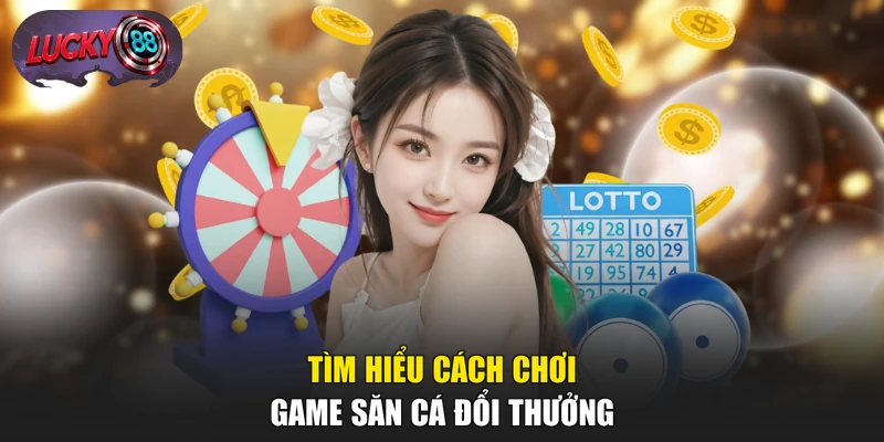 Tìm hiểu cách chơi game săn cá đổi thưởng